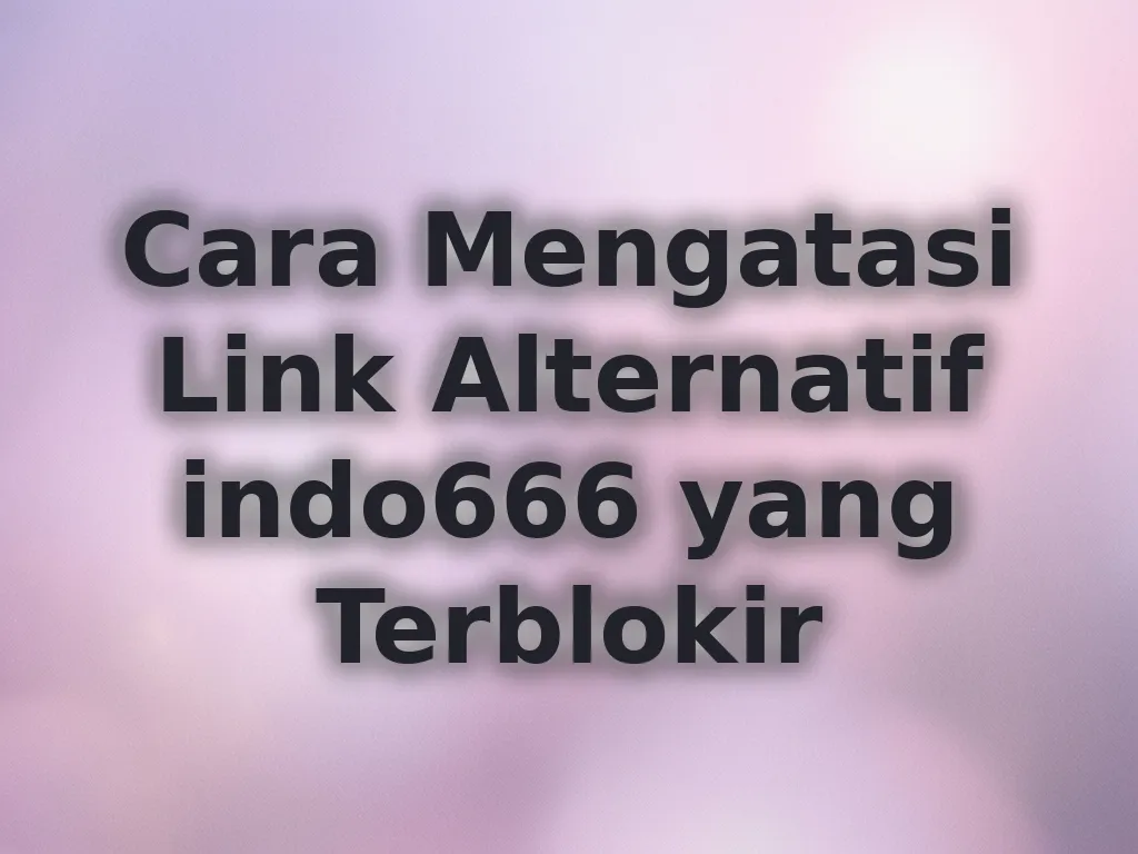Cara Mengatasi Link Alternatif indo666 yang Terblokir